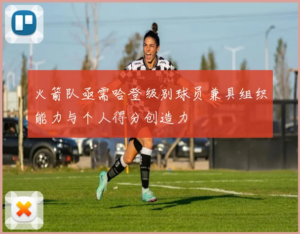 火箭队亟需哈登级别球员兼具组织能力与个人得分创造力
