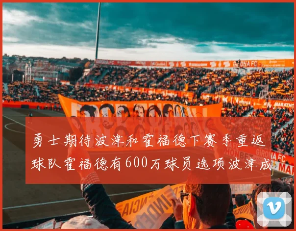 勇士期待波津和霍福德下赛季重返球队霍福德有600万球员选项波津成为自由球员