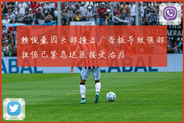 赖俊豪因头部撞击广告板导致颈部扭伤已紧急送医接受治疗