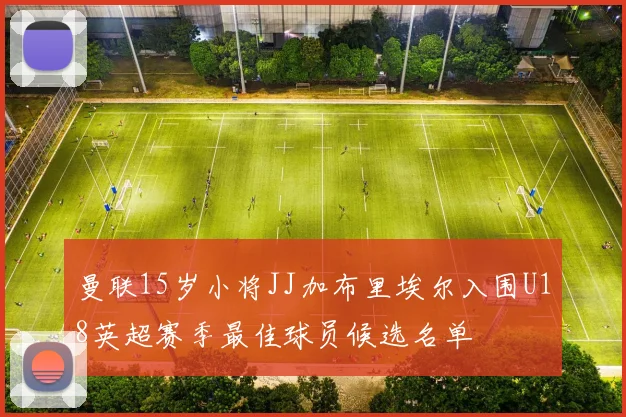 曼联15岁小将JJ加布里埃尔入围U18英超赛季最佳球员候选名单